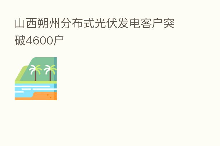 山西朔州分布式光伏发电客户突破4600户