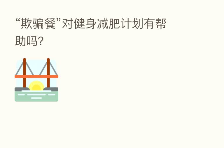 “欺骗餐”对健身减肥计划有帮助吗?