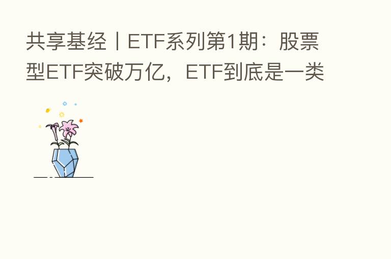 共享基经丨ETF系列 1期:股票型ETF突破万亿,ETF到底是一类什么产品?