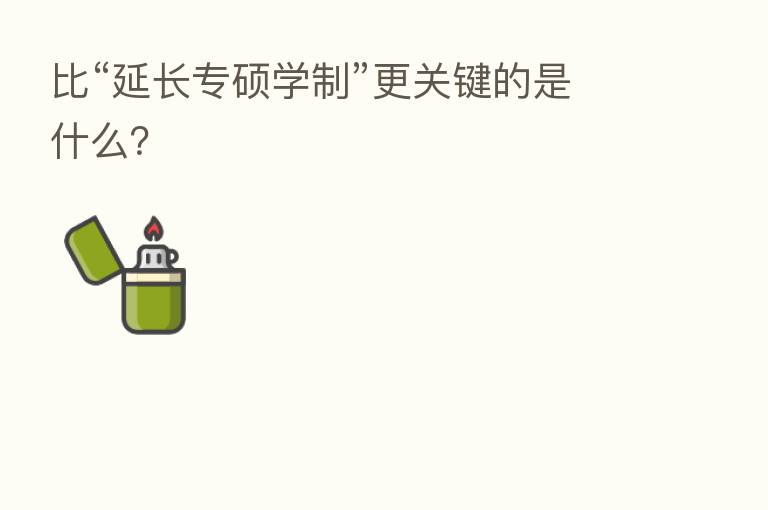 比“延长专硕学制”更关键的是什么?