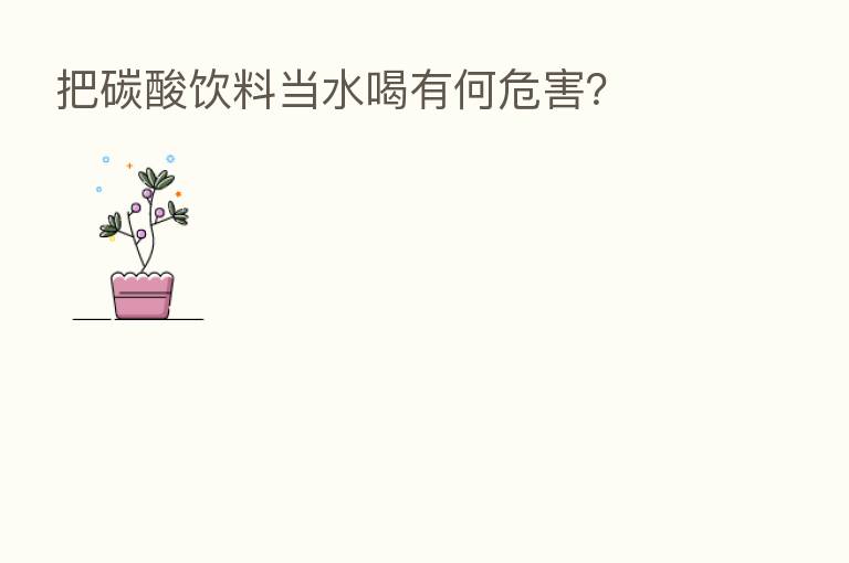 把碳酸饮料当水喝有何危害?