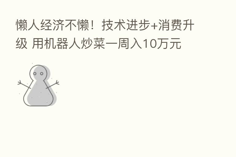 懒人经济不懒!技术进步+消费升级 用机器人炒菜一周入10万元