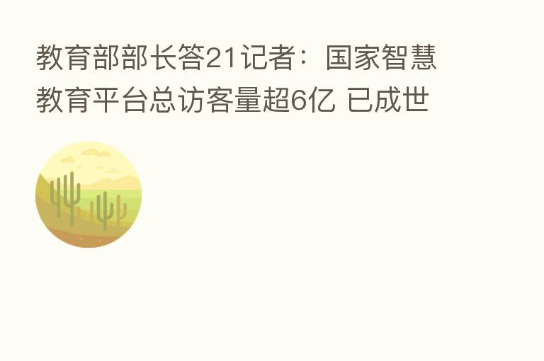 教育部部长答21记者:国家智慧教育平台总访客量超6亿 已成世界 一大教育资源平台