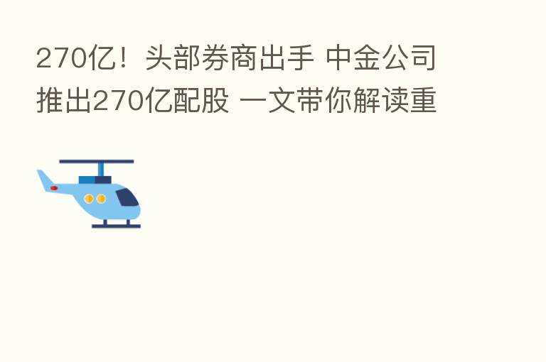 270亿!头部券商出手 中金公司推出270亿配股 一文带你解读重点内容