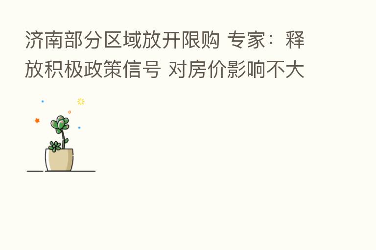 济南部分区域放开限购 专家:释放积极政策信号 对房价影响不大
