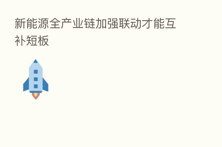 新能源全产业链加强联动才能互补短板