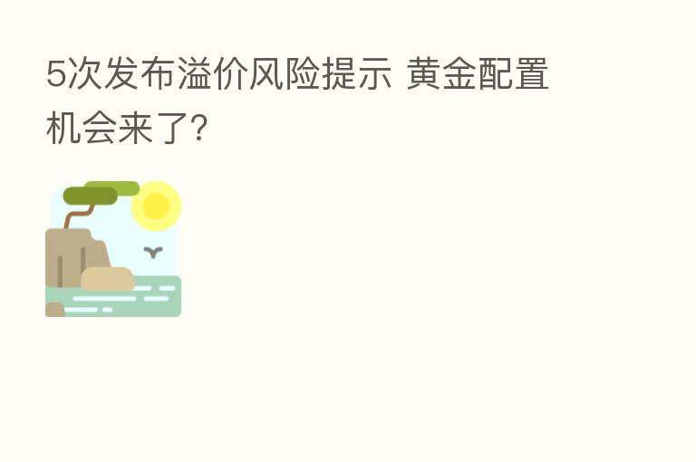 5次发布溢价风险提示 黄金配置机会来了?