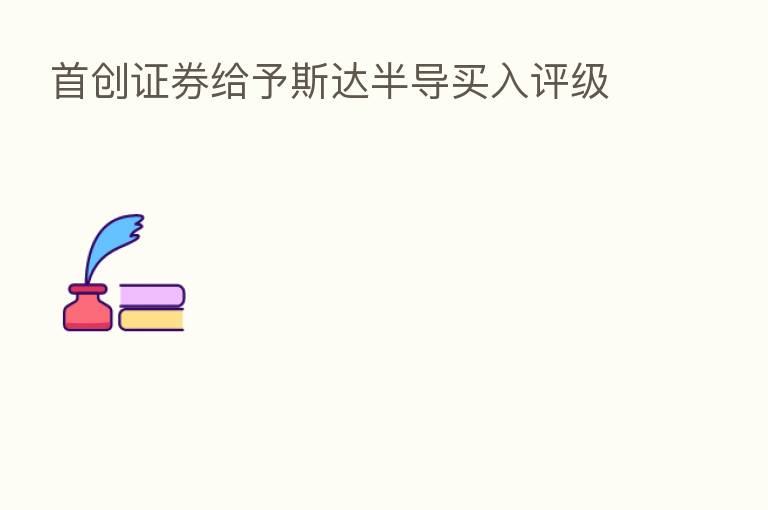 首创证券给予斯达半导买入评级