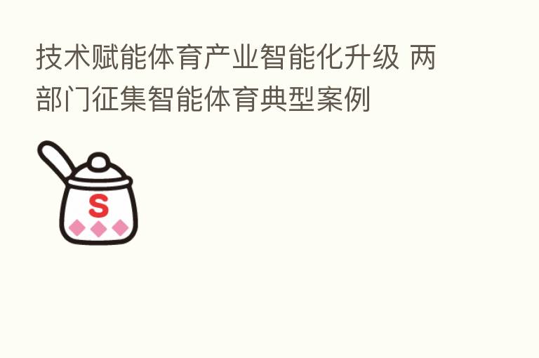 技术赋能体育产业智能化升级 两部门征集智能体育典型案例