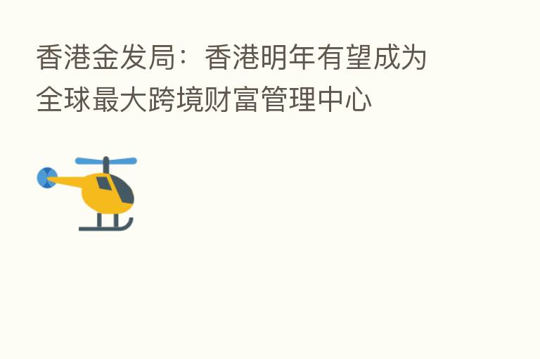 香港金发局：香港明年有望成为全球   大跨境财富管理中心