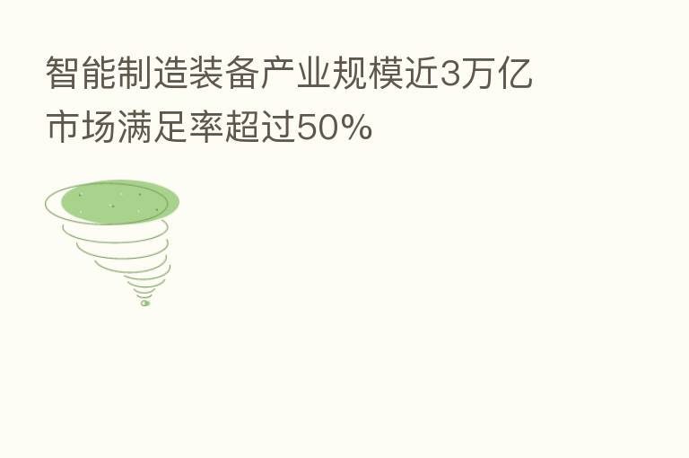 智能制造装备产业规模近3万亿 市场满足率超过50%