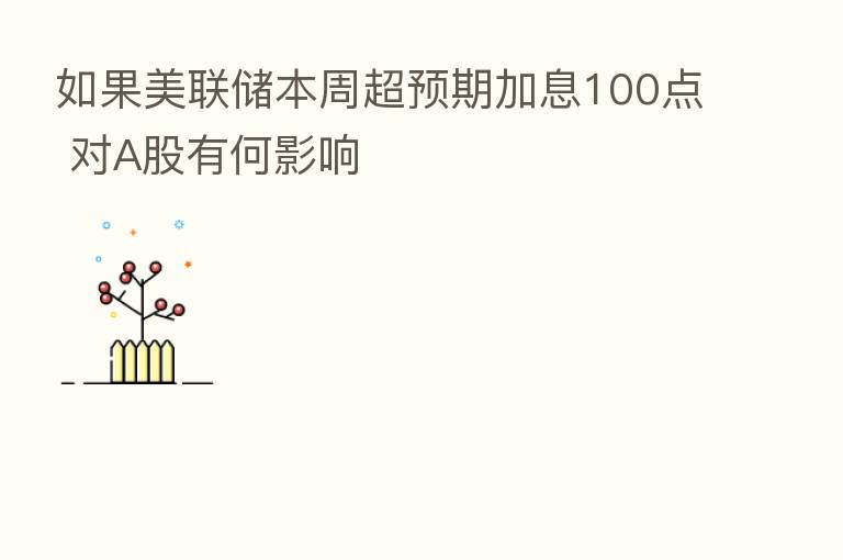 如果美联储本周超预期加息100点 对A股有何影响