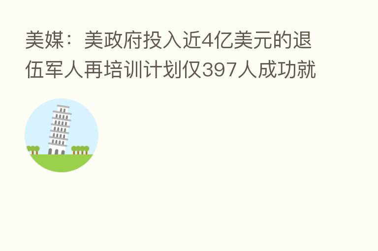 美媒:美政府投入近4亿美元的退伍军人再培训计划仅397人成功就业
