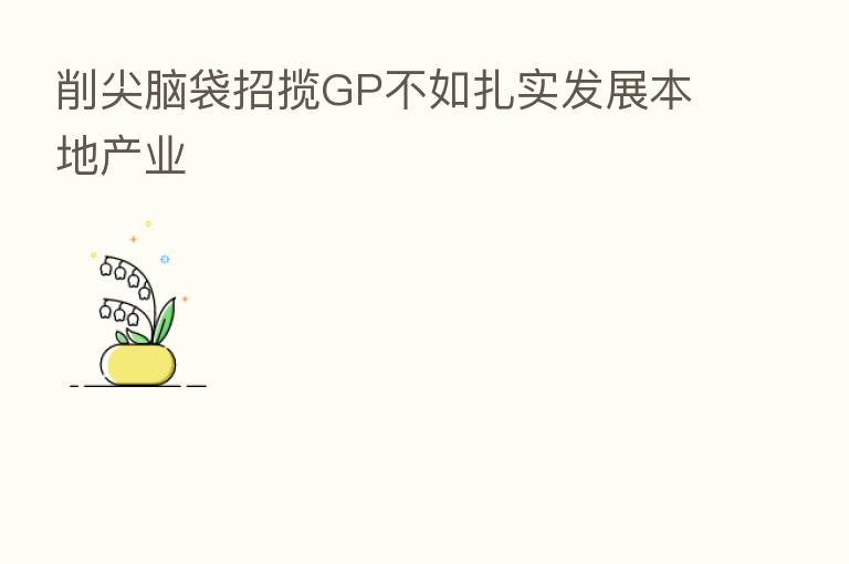 削尖脑袋招揽GP不如扎实发展本地产业