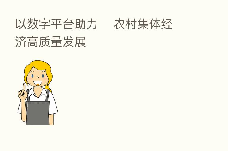 以数字平台助力 农村集体经济高质量发展