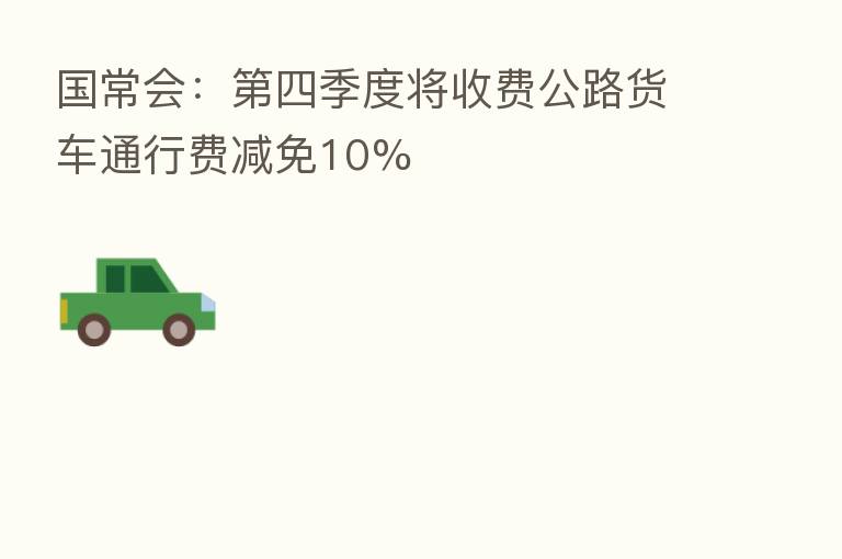 国常会: 四季度将收费公路货车通行费减免10%