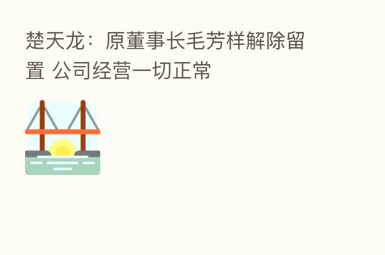 楚天龙:原董事长毛芳样解除留置 公司经营一切正常
