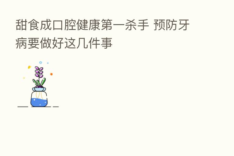 甜食成口腔健康 一 手 预防牙病要做好这几件事