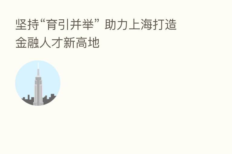 坚持“育引并举” 助力上海打造金融人才新高地