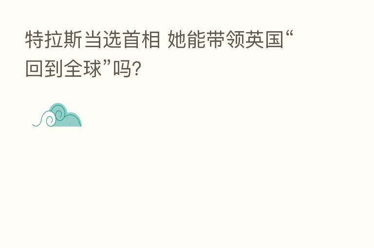 特拉斯当选首相 她能带领英国“回到全球”吗?