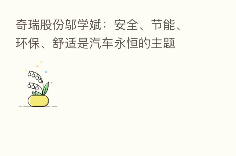 奇瑞股份邬学斌:安全、节能、环保、舒适是汽车永恒的主题