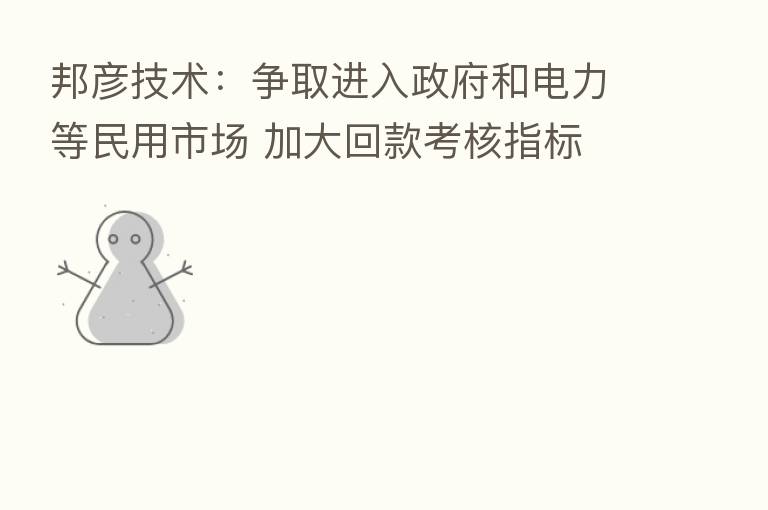 邦彦技术:争取进入政府和电力等民用市场 加大回款考核指标
