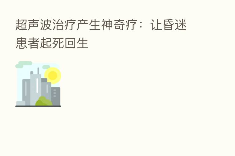 超声波治疗产生神奇疗:让昏迷患者起死回生