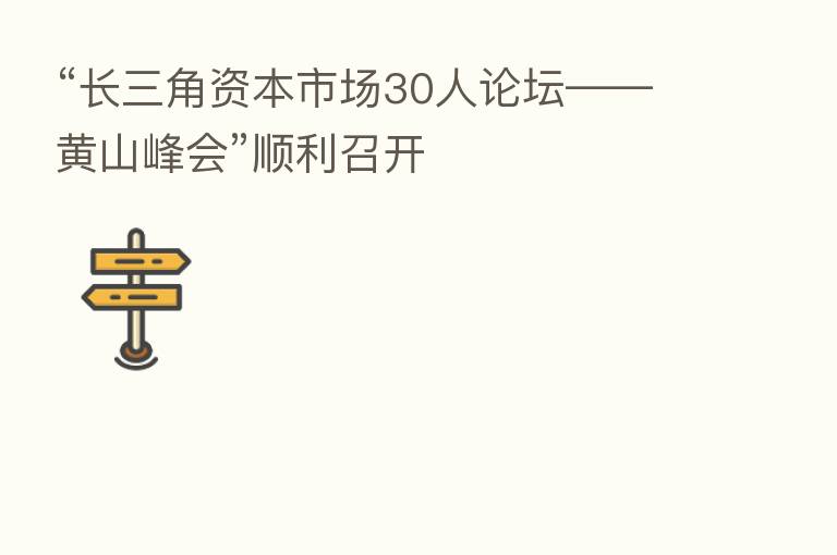 “长三角资本市场30人论坛——黄山峰会”顺利召开