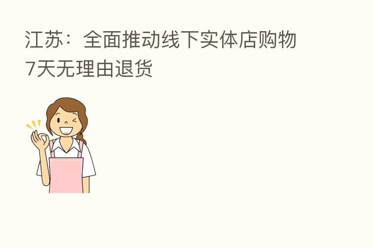 江苏:全面推动线下实体店购物7天无理由退货