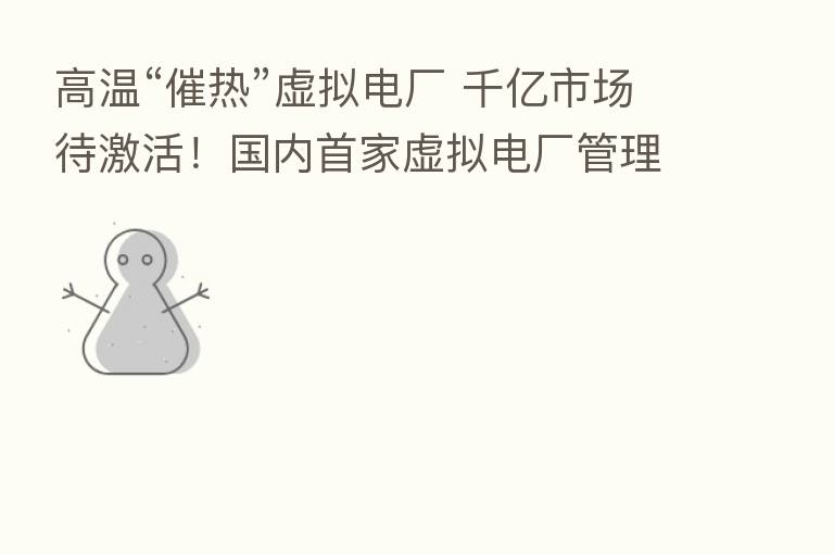高温“催热”虚拟电厂 千亿市场待激活！国内首家虚拟电厂管理中心为何花落深圳？