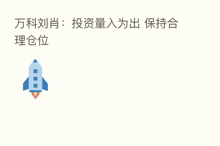 万科刘肖:投资量入为出 保持合理仓位