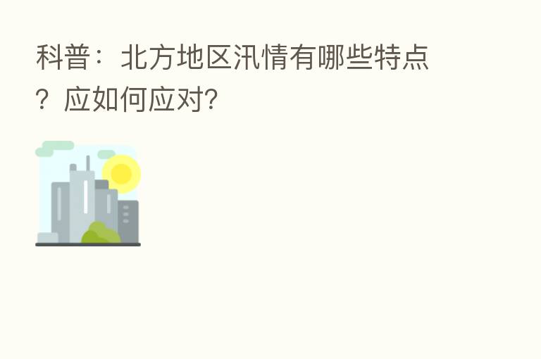 科普：北方地区汛情有哪些特点？应如何应对？