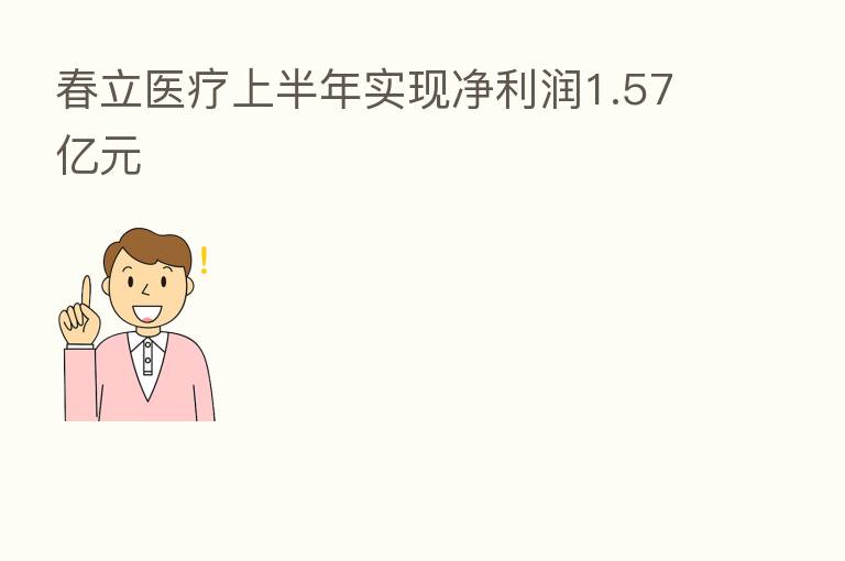春立医疗上半年实现净利润1.57亿元