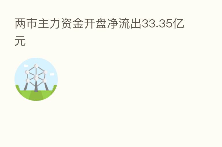 两市主力资金开盘净流出33.35亿元