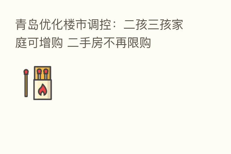 青岛优化楼市调控:二孩三孩家庭可增购 二手房不再限购