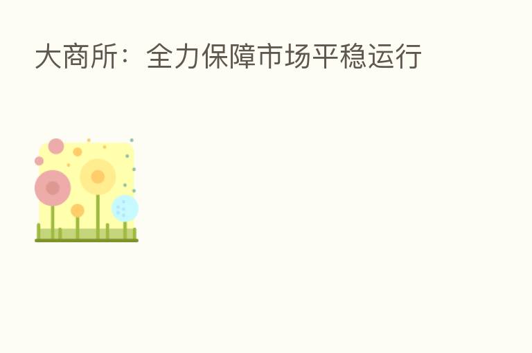 大商所:全力保障市场平稳运行