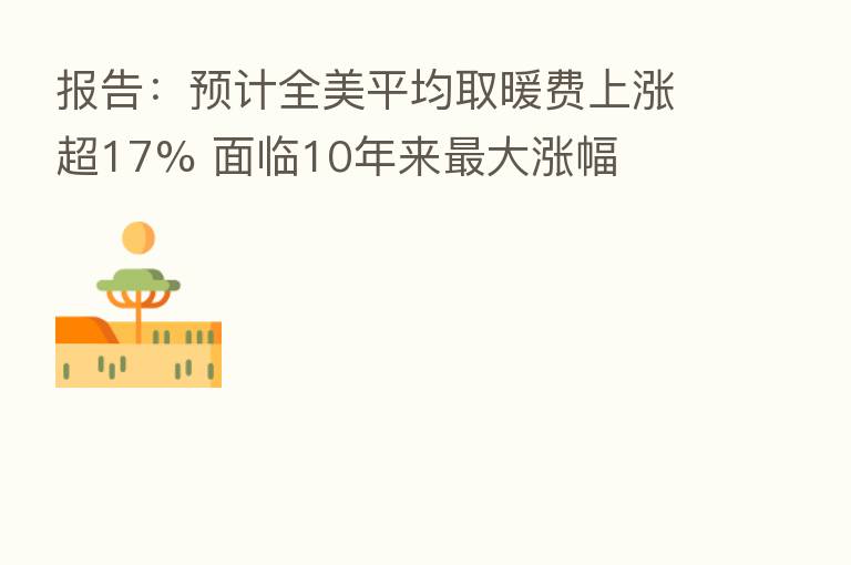 报告:预计全美平均取暖费上涨超17% 面临10年来 大涨幅