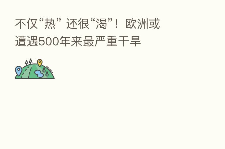 不仅“热” 还很“渴”！欧洲或遭遇500年来   严重干旱