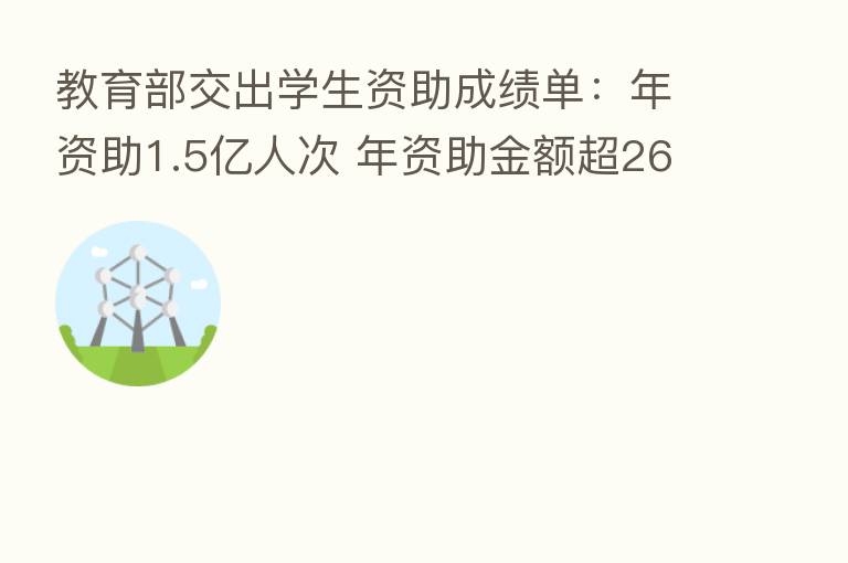 教育部交出学生资助成绩单:年资助1.5亿人次 年资助金额超2600亿元