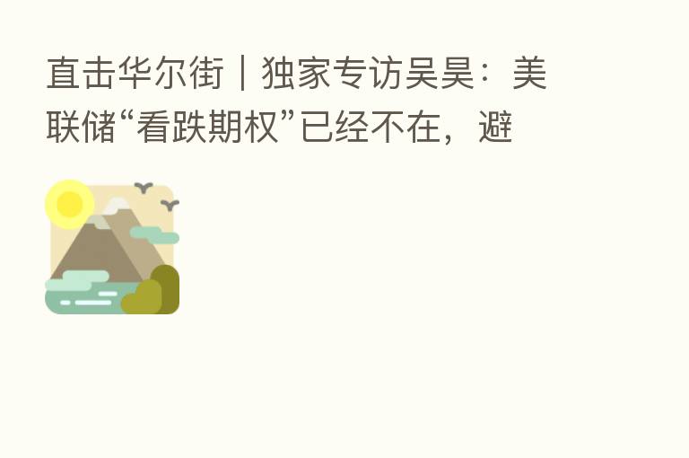 直击华尔街|独家专访吴昊:美联储“看跌期权”已经不在,避免引爆信用危机才是紧缩政策的底线