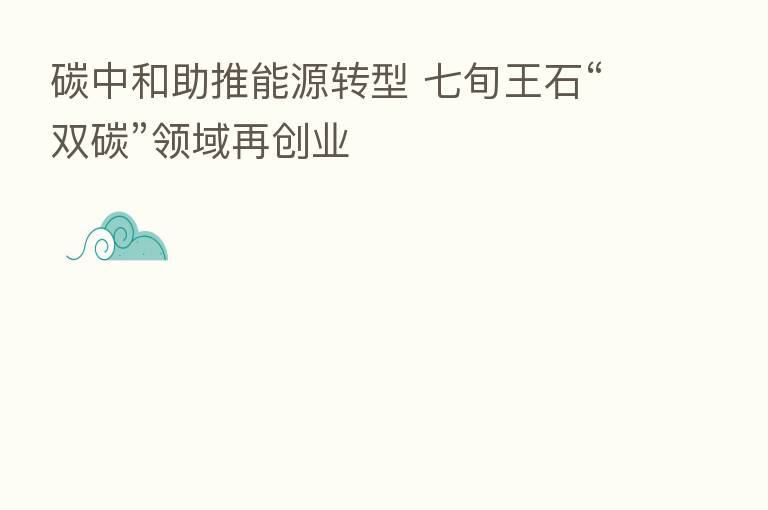 碳中和助推能源转型 七旬王石“双碳”领域再创业