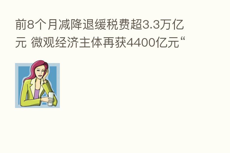 前8个月减降退缓税费超3.3万亿元 微观经济主体再获4400亿元“无息贷款”