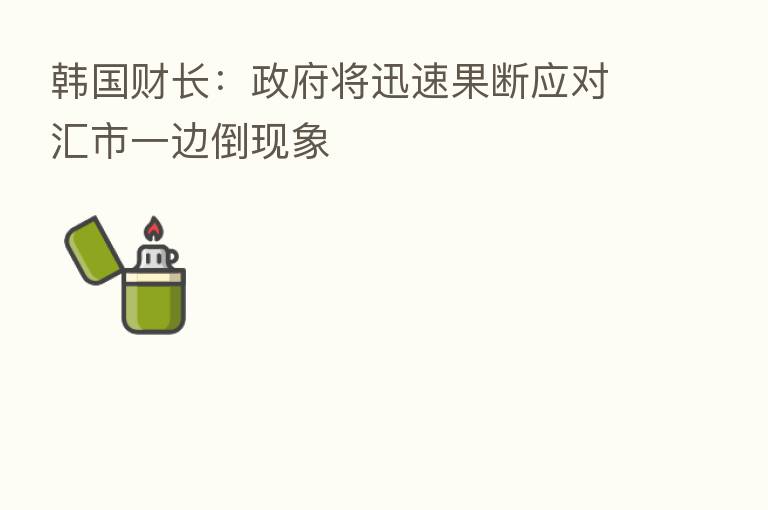 韩国财长:政府将迅速果断应对汇市一边倒现象