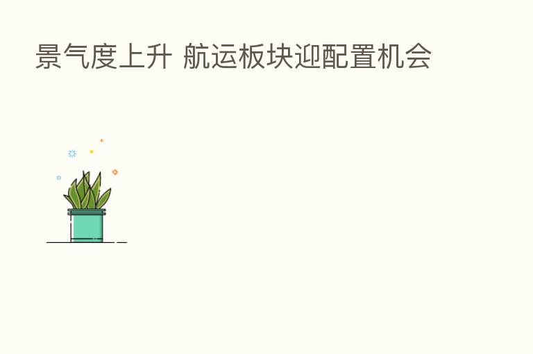 景气度上升 航运板块迎配置机会