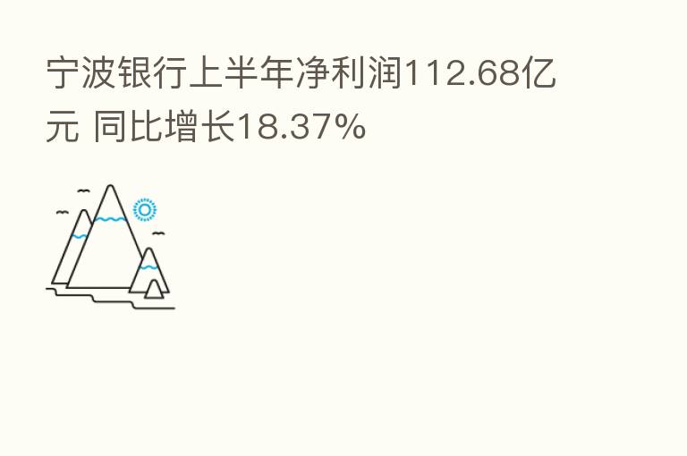 宁波银行上半年净利润112.68亿元 同比增长18.37%
