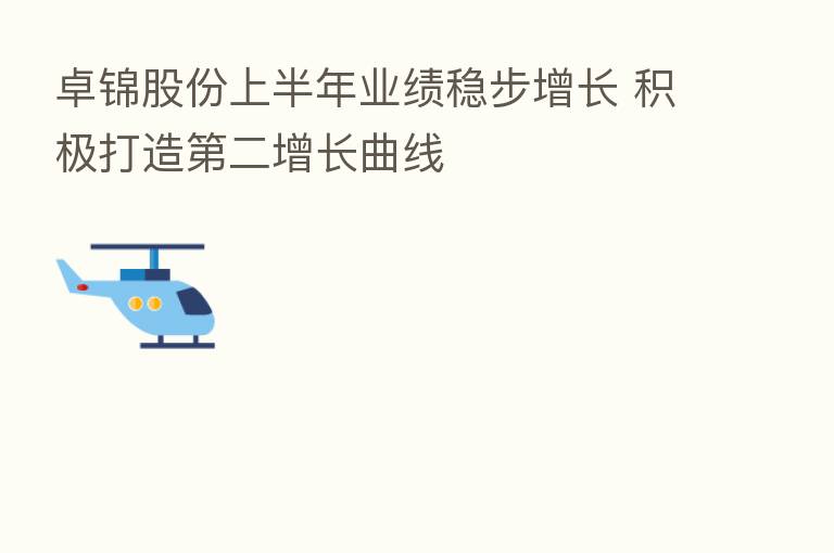 卓锦股份上半年业绩稳步增长 积极打造 二增长曲线
