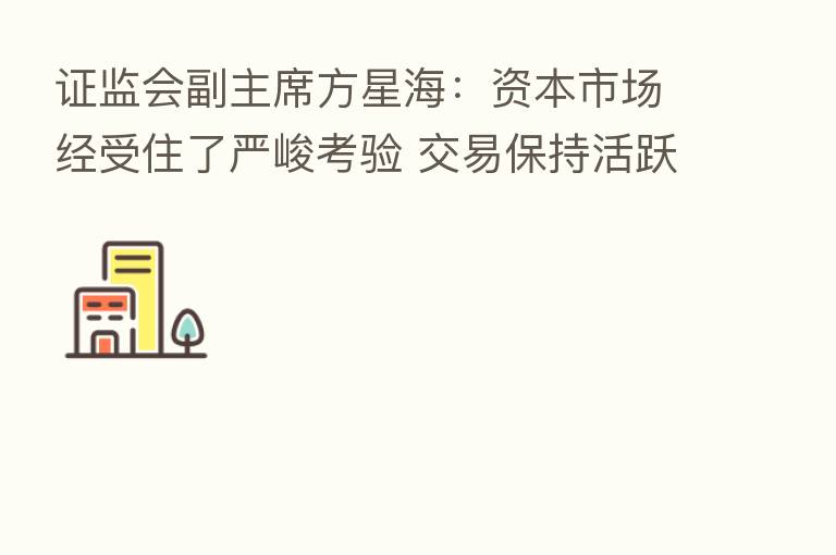 证监会副主席方星海:资本市场经受住了严峻考验 交易保持活跃