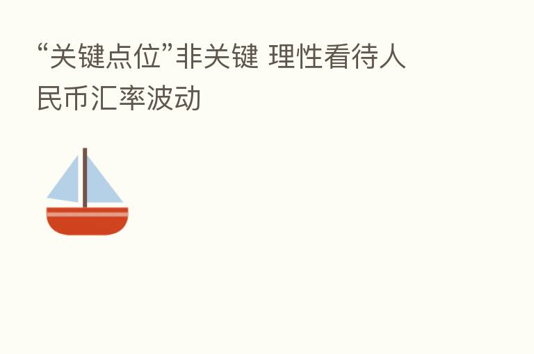 “关键点位”非关键 理性看待人民币汇率波动