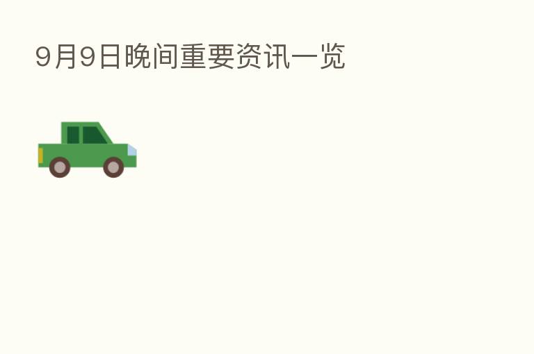 9月9日晚间重要资讯一览