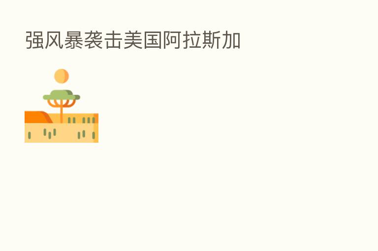 强风暴袭击美国阿拉斯加